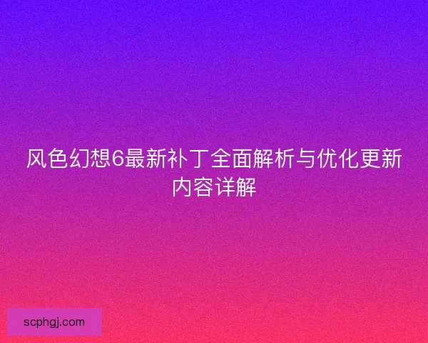 风色幻想6最新补丁全面解析与优化更新内容详解