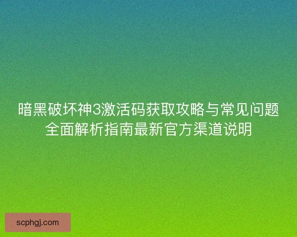 暗黑破坏神3激活码获取攻略与常见问题全面解析指南最新官方渠道说明 暗黑破坏神3激活码获取攻略与常见问题全面解析指南最新官方渠道说明