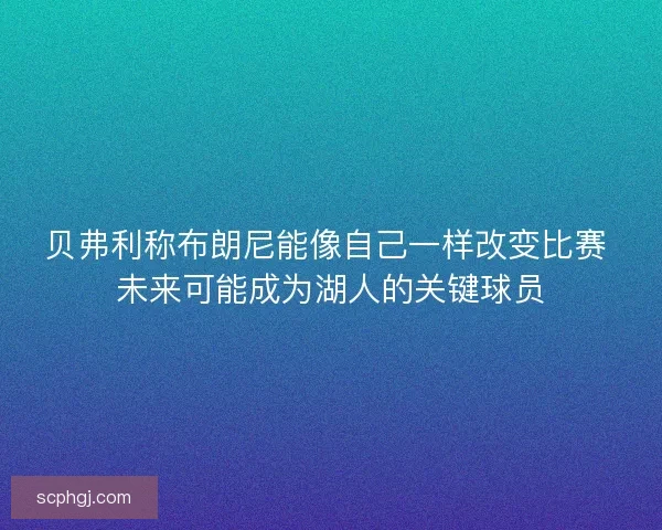 贝弗利称布朗尼能像自己一样改变比赛 未来可能成为湖人的关键球员