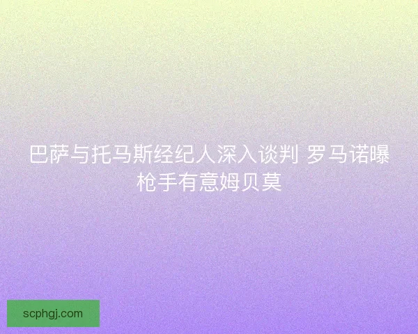 巴萨与托马斯经纪人深入谈判 罗马诺曝枪手有意姆贝莫