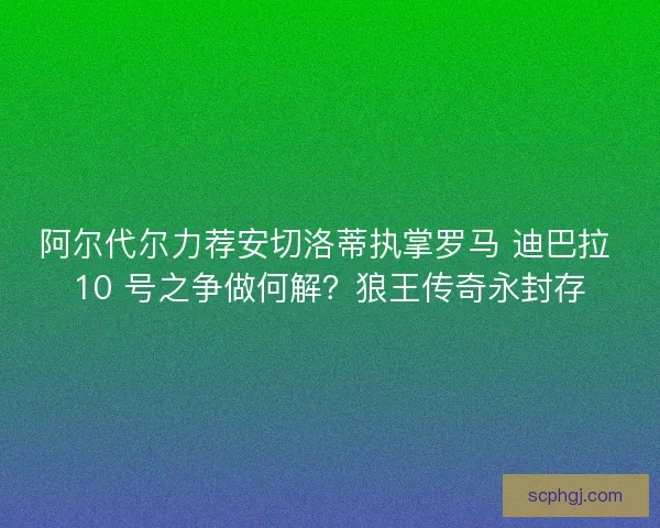阿尔代尔力荐安切洛蒂执掌罗马 迪巴拉 10 号之争做何解？狼王传奇永封存