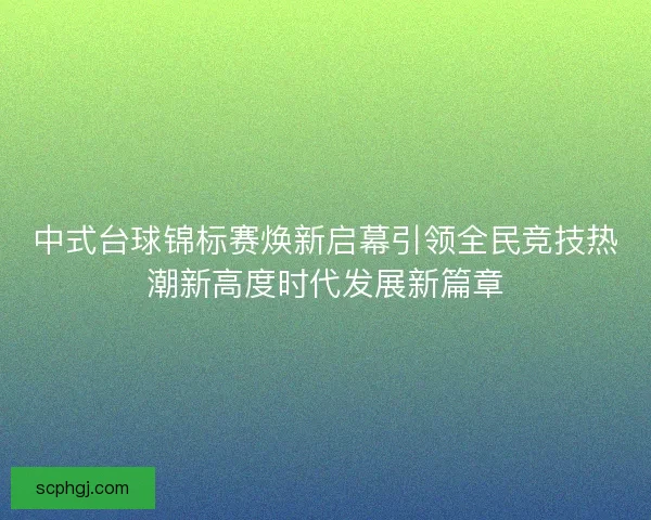 中式台球锦标赛焕新启幕引领全民竞技热潮新高度时代发展新篇章