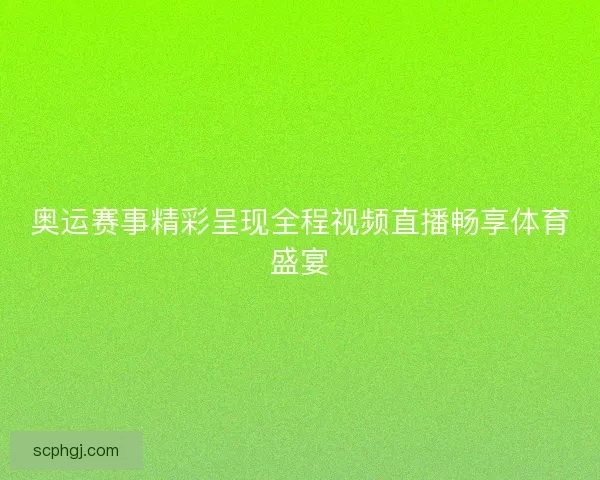 奥运赛事精彩呈现全程视频直播畅享体育盛宴
