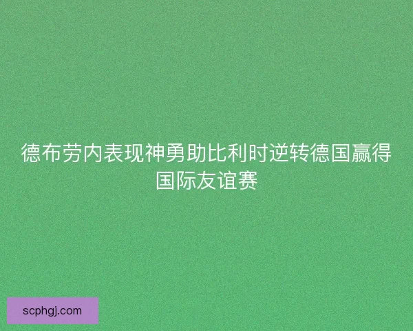 德布劳内表现神勇助比利时逆转德国赢得国际友谊赛