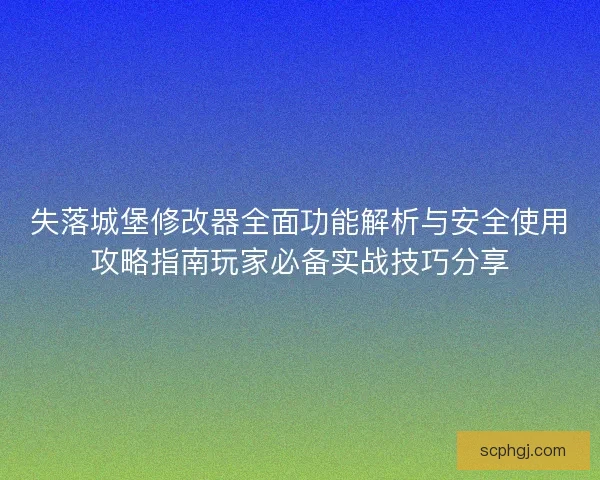 失落城堡修改器全面功能解析与安全使用攻略指南玩家必备实战技巧分享 失落城堡修改器全面功能解析与安全使用攻略指南玩家必备实战技巧分享