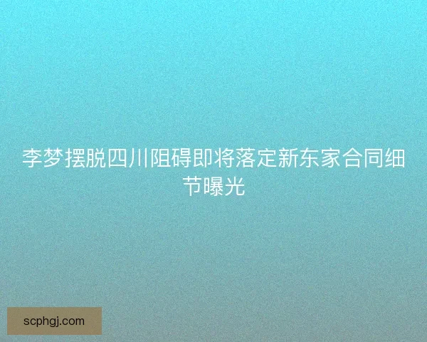 李梦摆脱四川阻碍即将落定新东家合同细节曝光