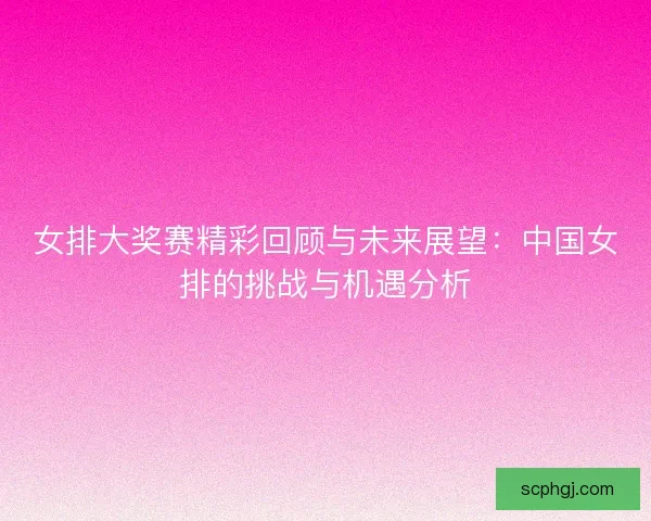女排大奖赛精彩回顾与未来展望:中国女排的挑战与机遇分析 女排大奖赛精彩回顾与未来展望:中国女排的挑战与机遇分析