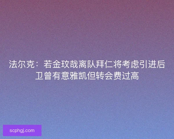 法尔克:若金玟哉离队拜仁将考虑引进后卫曾有意雅凯但转会费过高 法尔克:若金玟哉离队拜仁将考虑引进后卫曾有意雅凯但转会费过高