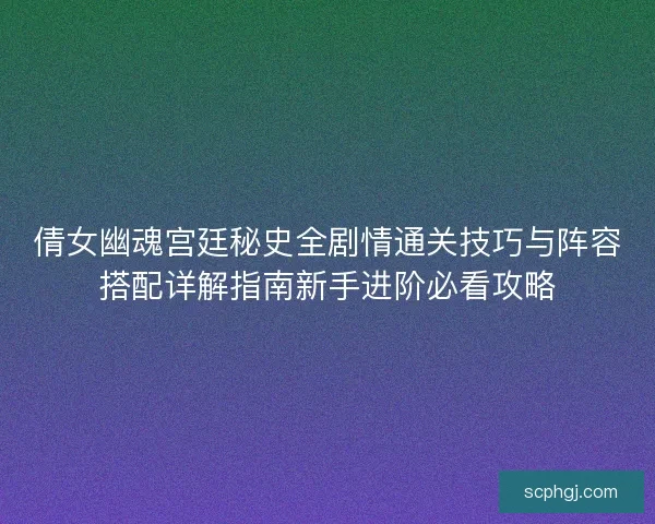 倩女幽魂宫廷秘史全剧情通关技巧与阵容搭配详解指南新手进阶必看攻略 倩女幽魂宫廷秘史全剧情通关技巧与阵容搭配详解指南新手进阶必看攻略