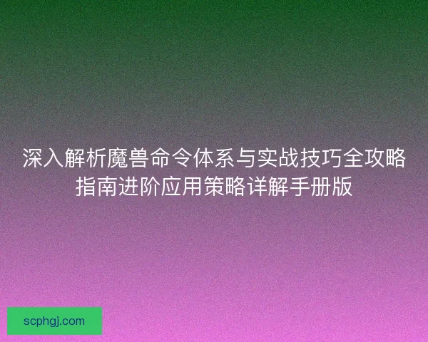 深入解析魔兽命令体系与实战技巧全攻略指南进阶应用策略详解手册版 深入解析魔兽命令体系与实战技巧全攻略指南进阶应用策略详解手册版