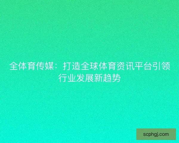 全体育传媒：打造全球体育资讯平台引领行业发展新趋势